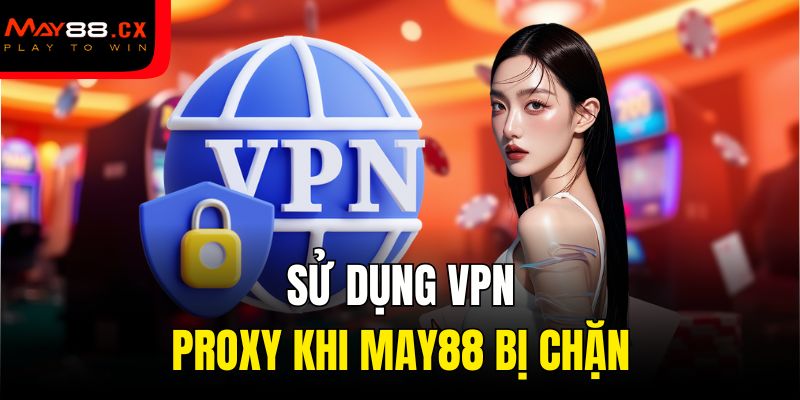 Sử dụng VPN, Proxy khi May88 bị chặn